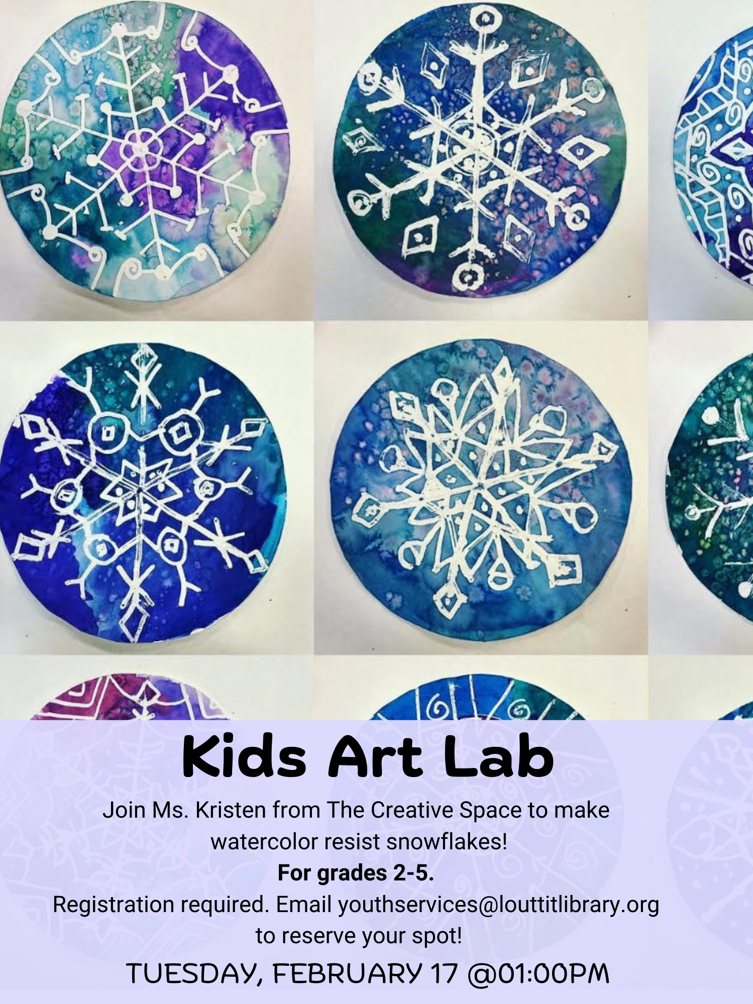 Flier advertising the Kids Art Lab on Tuesday, February 17th at 1pm where we will be making watercolor resist snowflakes. The image shows the snowflakes and the flier says the program is for grades 2-5 with registration required.